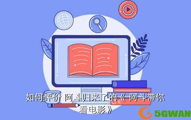 如何评价 阿斗归来了的《 阿斗带你看电影》