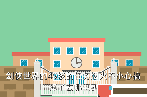 剑侠世界的49级的任务烟火不小心搞掉了去哪里买