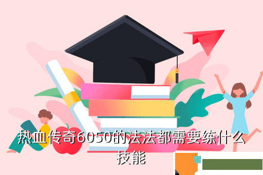 热血传奇6050的法法都需要练什么技能
