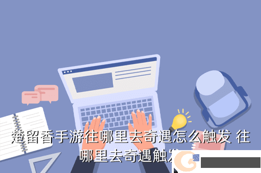 楚留香手游往哪里去奇遇怎么触发 往哪里去奇遇触发