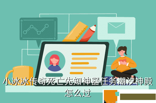 小冰冰传奇死亡先知神器任务潮汐神殿怎么过