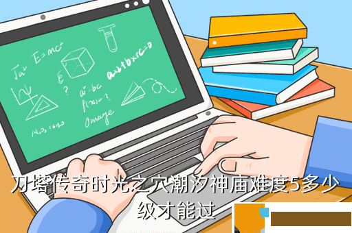 刀塔传奇时光之穴潮汐神庙难度5多少级才能过