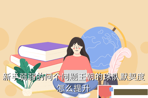 新手弱弱的问个问题王朝的球队默契度怎么提升