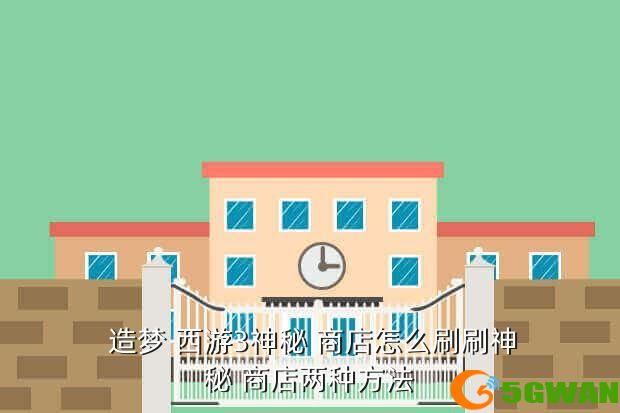  造梦 西游3神秘 商店怎么刷刷神秘 商店两种方法