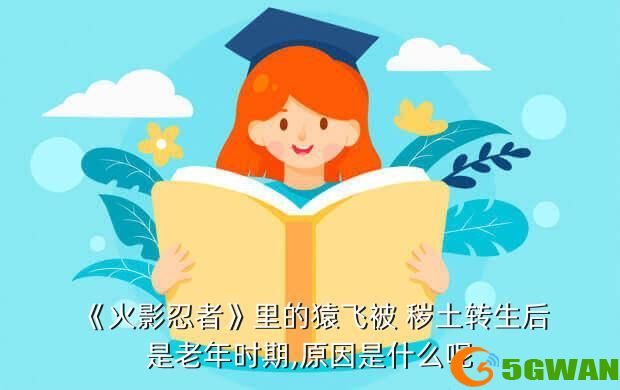 《火影忍者》里的猿飞被 秽土转生后是老年时期,原因是什么呢