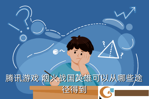 腾讯游戏 烟火战国英雄可以从哪些途径得到