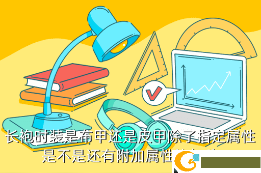 长袍时装是布甲还是皮甲除了指定属性是不是还有附加属性比如移