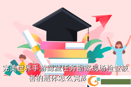 完美世界手游隐藏任务勘察现场检查被害的遗体怎么完成在哪