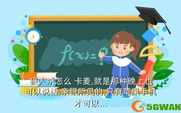 狼人杀怎么 卡麦,就是那种晚上也可以说话,亲眼所见的,只有苹果手机才可以...