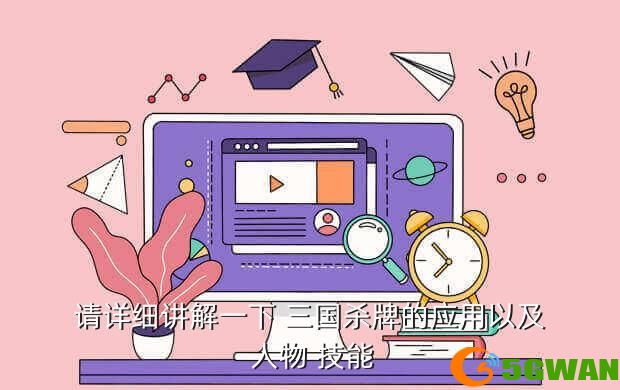 请详细讲解一下 三国杀牌的应用以及 人物 技能
