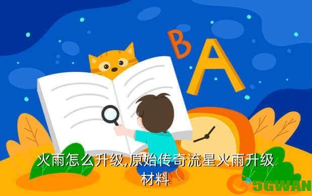 火雨怎么升级,原始传奇流星火雨升级材料