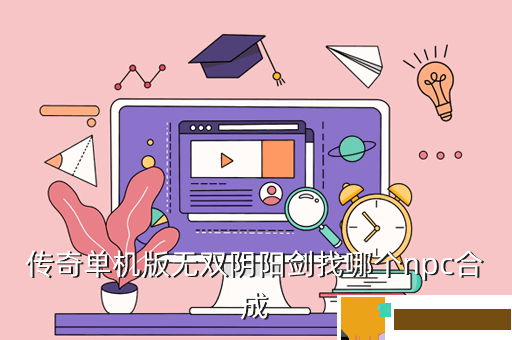 传奇单机版无双阴阳剑找哪个npc合成