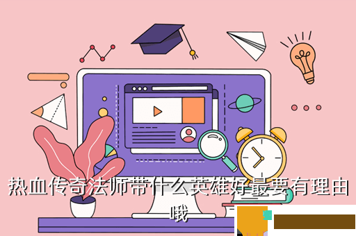 热血传奇法师带什么英雄好最要有理由哦