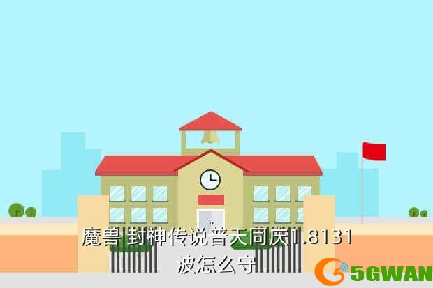 魔兽 封神传说普天同庆1.8131波怎么守