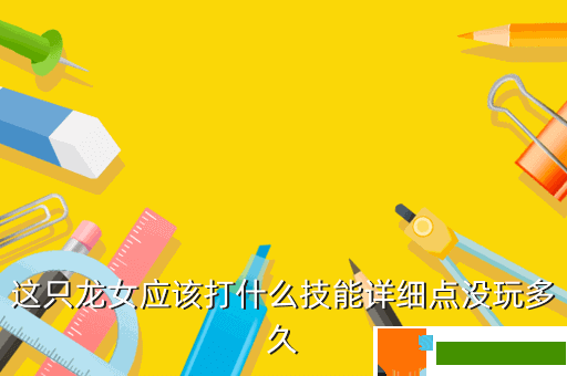 这只龙女应该打什么技能详细点没玩多久