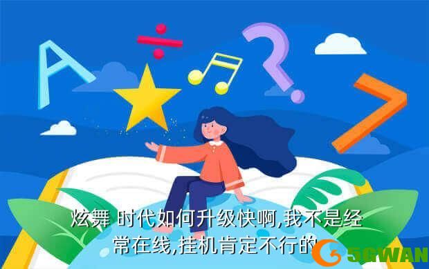  炫舞 时代如何升级快啊,我不是经常在线,挂机肯定不行的