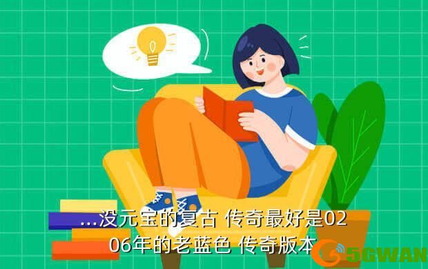 ...没元宝的复古 传奇最好是0206年的老蓝色 传奇版本