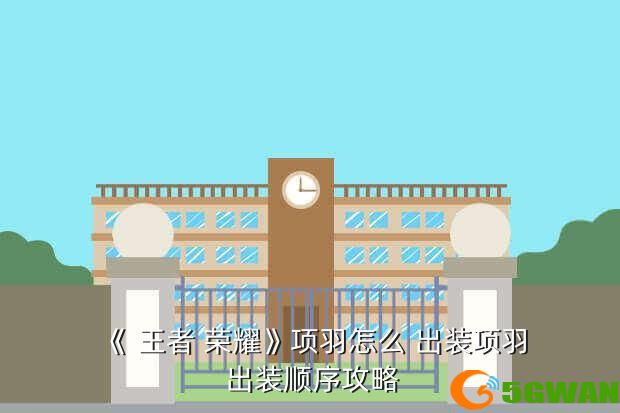 《 王者 荣耀》项羽怎么 出装项羽 出装顺序攻略