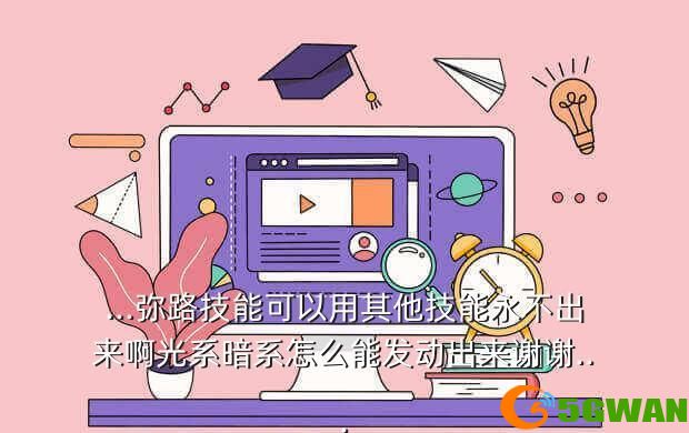...弥路技能可以用其他技能永不出来啊光系暗系怎么能发动出来谢谢...