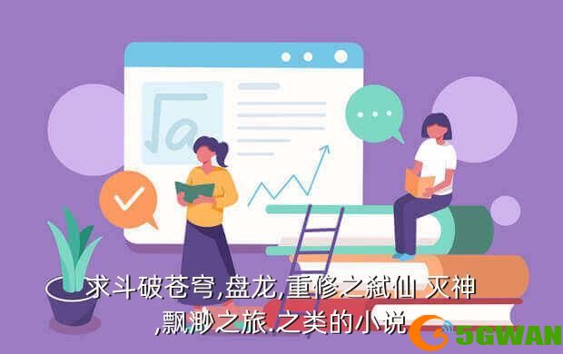 求斗破苍穹,盘龙,重修之弑仙 灭神,飘渺之旅.之类的小说