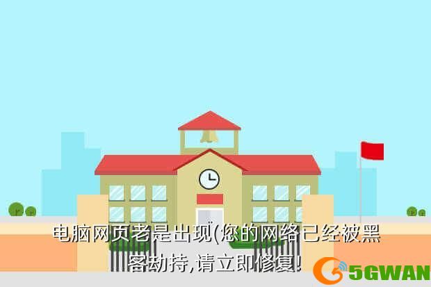 电脑网页老是出现(您的网络已经被黑客劫持,请立即修复!