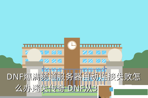 DNF爆满频道服务器自动连接失败怎么办迷失传奇 DNF从3月24日更