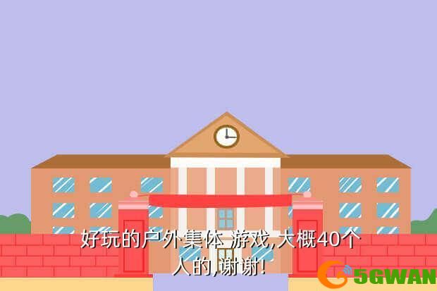  好玩的户外集体 游戏,大概40个人的,谢谢!
