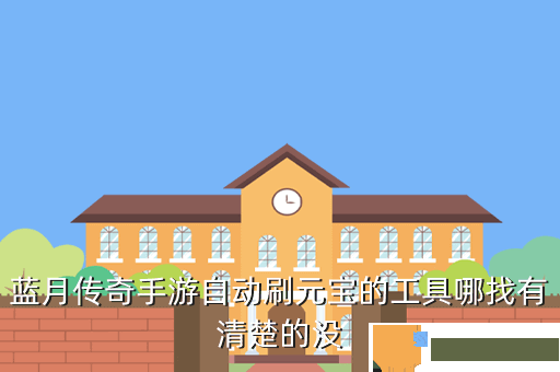 蓝月传奇手游自动刷元宝的工具哪找有清楚的没
