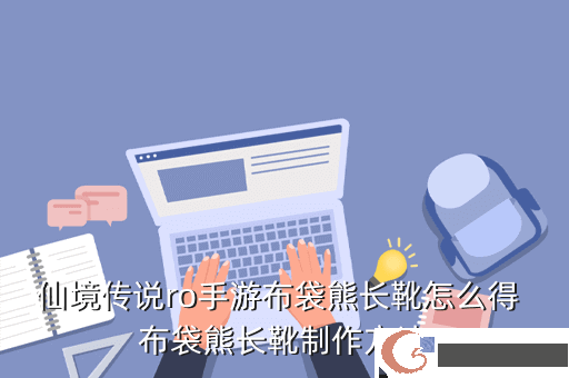 仙境传说ro手游布袋熊长靴怎么得 布袋熊长靴制作方法