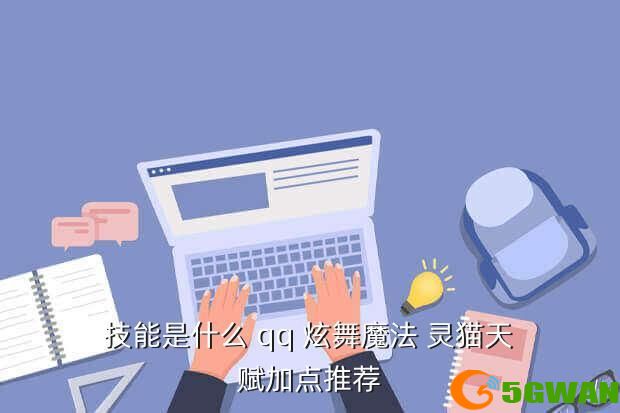 技能是什么 qq 炫舞魔法 灵猫天赋加点推荐
