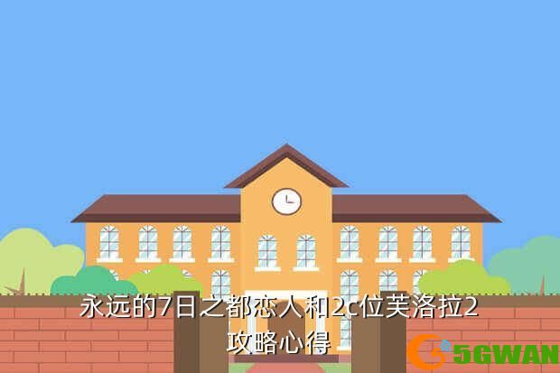 永远的7日之都恋人和2c位芙洛拉2<a href=http://www.5gwan.net/gonglue/ target=_blank class=infotextkey>攻略</a>心得