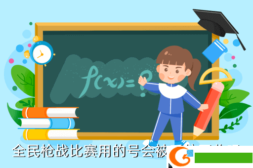 全民枪战比赛用的号会被系统回收吗