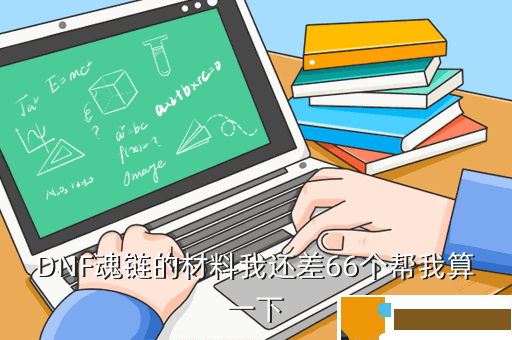 DNF魂链的材料我还差66个帮我算一下