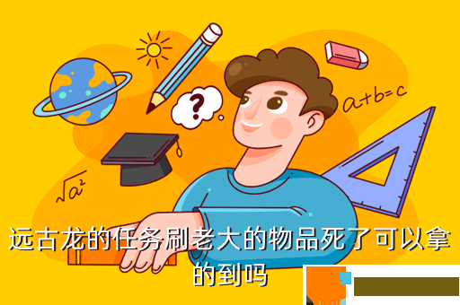 远古龙的任务刷老大的物品死了可以拿的到吗