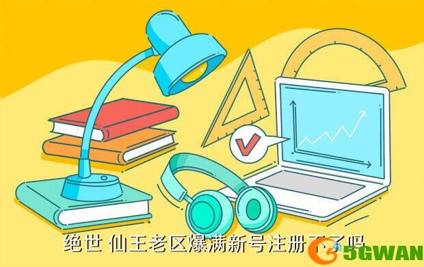  绝世 仙王老区爆满新号注册不了吗