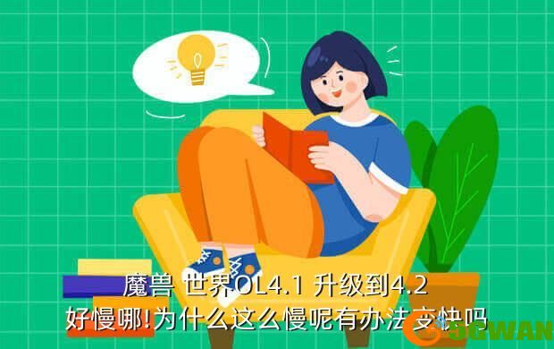 魔兽 世界OL4.1 升级到4.2好慢哪!为什么这么慢呢有办法变快吗