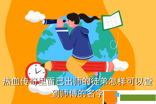热血传奇里面已出师的徒弟怎样可以查到师傅的名字