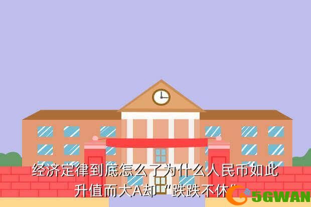 经济定律到底怎么了为什么人民币如此升值而大A却“跌跌不休”