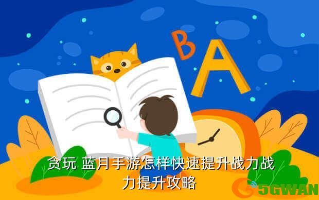  贪玩 蓝月手游怎样快速提升战力战力提升攻略