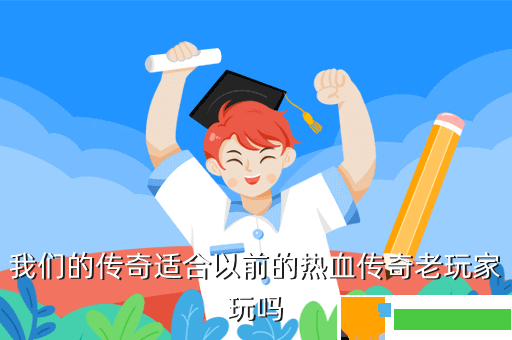 我们的传奇适合以前的热血传奇老玩家玩吗