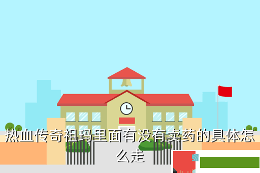 热血传奇祖玛里面有没有卖药的具体怎么走
