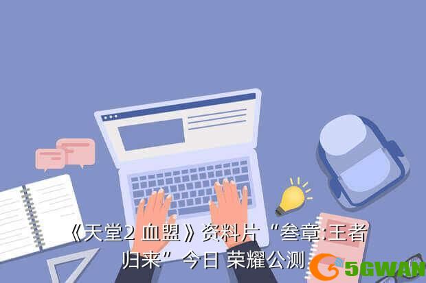 《天堂2 血盟》资料片“叁章:王者归来”今日 荣耀公测