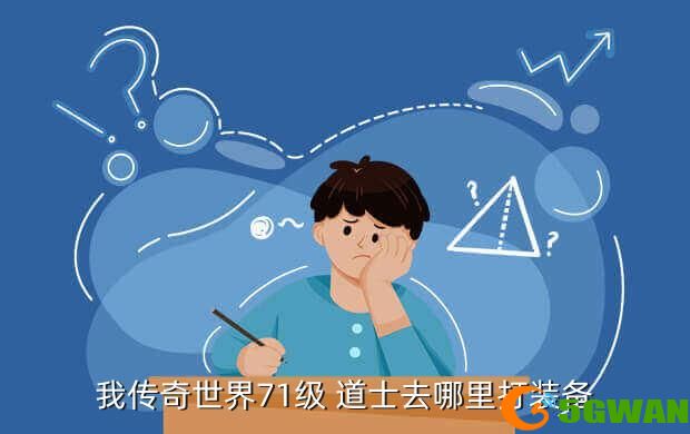 我传奇世界71级 道士去哪里打装备