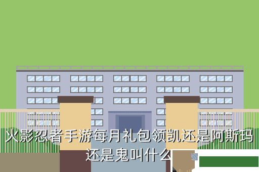 火影忍者手游每月礼包领凯还是阿斯玛还是鬼叫什么