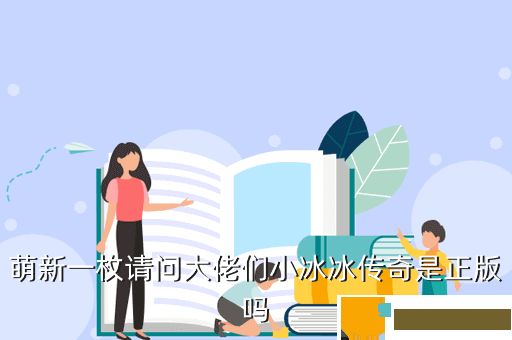 萌新一枚请问大佬们小冰冰传奇是正版吗