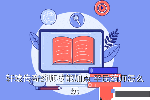轩辕传奇药师技能加点 平民药师怎么玩