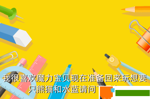 我很喜欢魔力宝贝现在准备回来玩想要只熊猫和水蓝请问下是怎