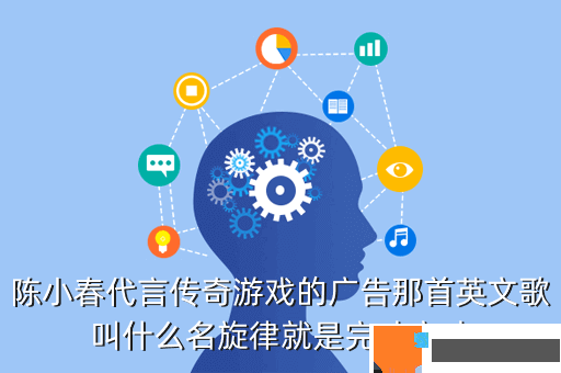 陈小春代言传奇游戏的广告那首英文歌叫什么名旋律就是完吐完吐
