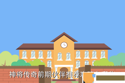 神将传奇前期伙伴推荐攻略有哪些