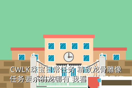 CWLK珠宝日常任务 精致龙骨雕像 任务要杀的龙哪有 我看到的都是精